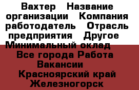 Вахтер › Название организации ­ Компания-работодатель › Отрасль предприятия ­ Другое › Минимальный оклад ­ 1 - Все города Работа » Вакансии   . Красноярский край,Железногорск г.